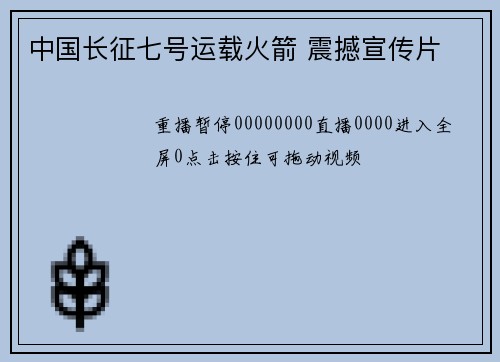 中国长征七号运载火箭 震撼宣传片